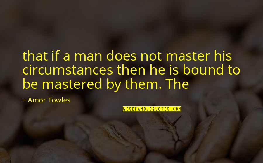 Bound Quotes By Amor Towles: that if a man does not master his