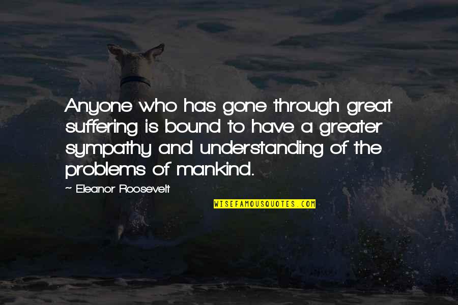 Bound Quotes By Eleanor Roosevelt: Anyone who has gone through great suffering is