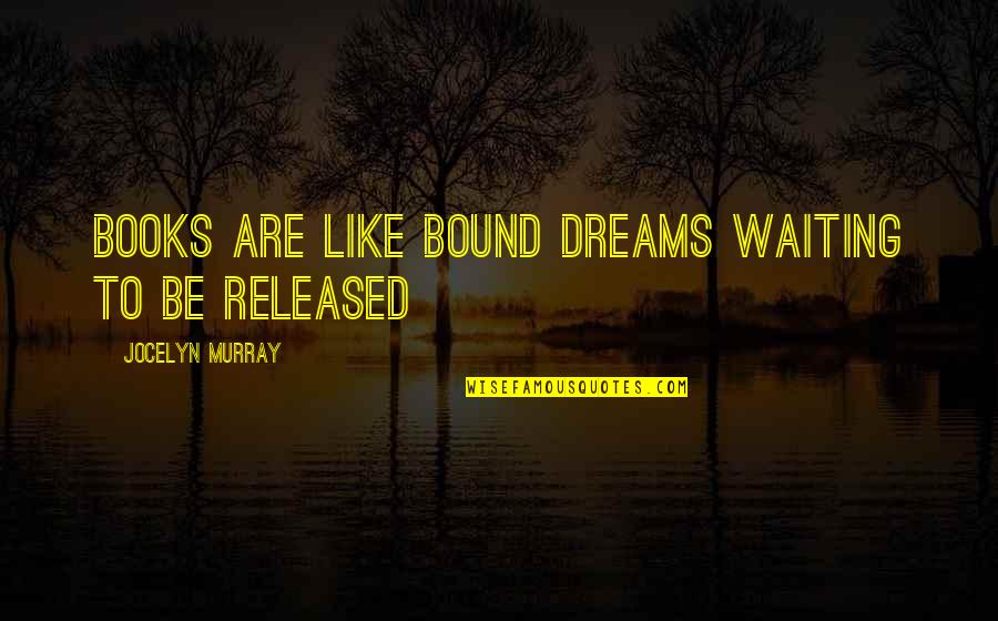 Bound Quotes By Jocelyn Murray: Books are like bound dreams waiting to be