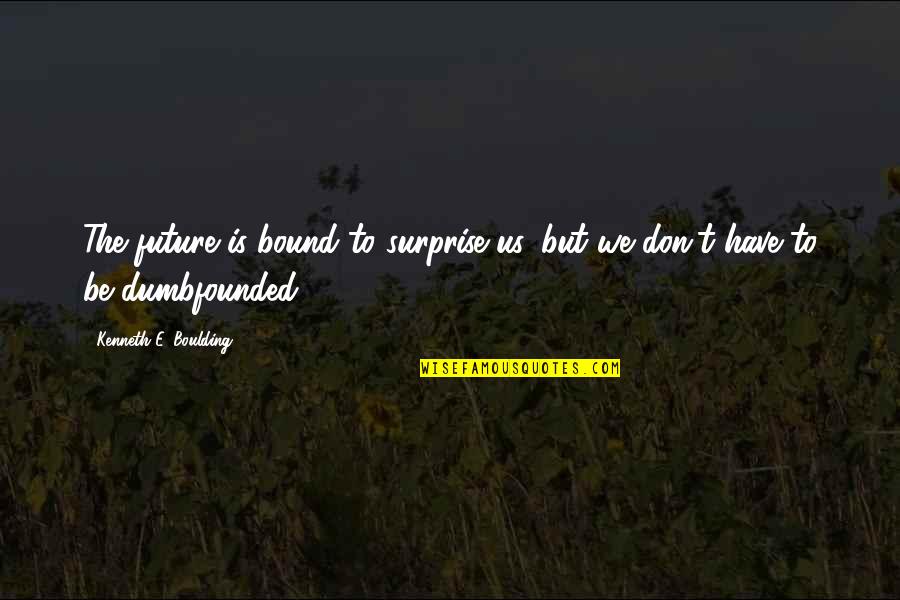 Bound Quotes By Kenneth E. Boulding: The future is bound to surprise us, but