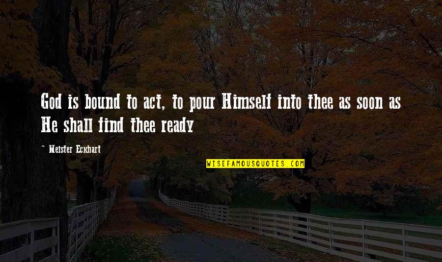 Bound Quotes By Meister Eckhart: God is bound to act, to pour Himself