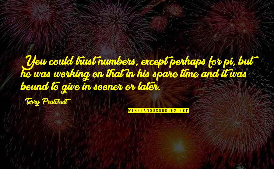 Bound Quotes By Terry Pratchett: You could trust numbers, except perhaps for pi,
