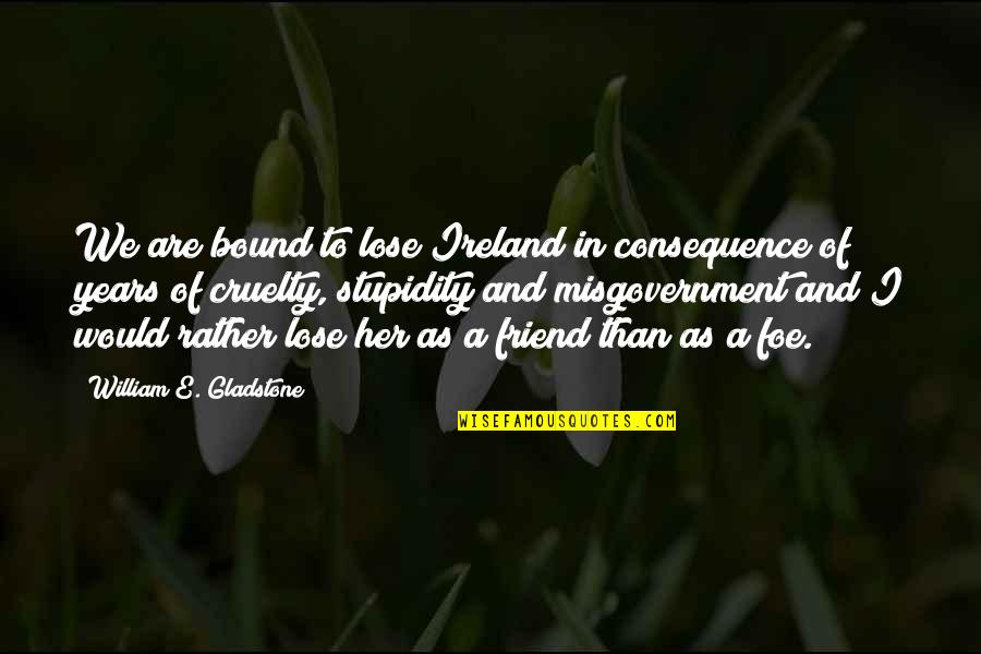 Bound Quotes By William E. Gladstone: We are bound to lose Ireland in consequence