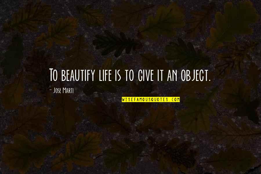 Bound Souls Quotes By Jose Marti: To beautify life is to give it an Bound Souls Quotes By Jose Marti: To beautify life is to give it an