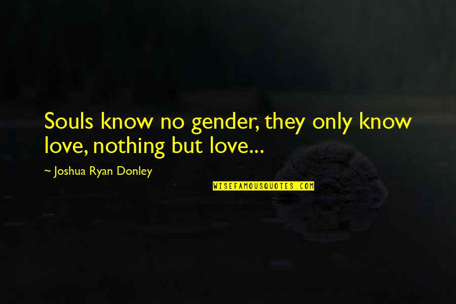 Bound Souls Quotes By Joshua Ryan Donley: Souls know no gender, they only know love,