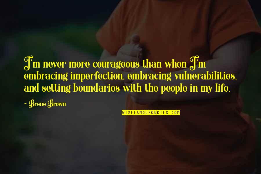 Boundaries In Life Quotes By Brene Brown: I'm never more courageous than when I'm embracing