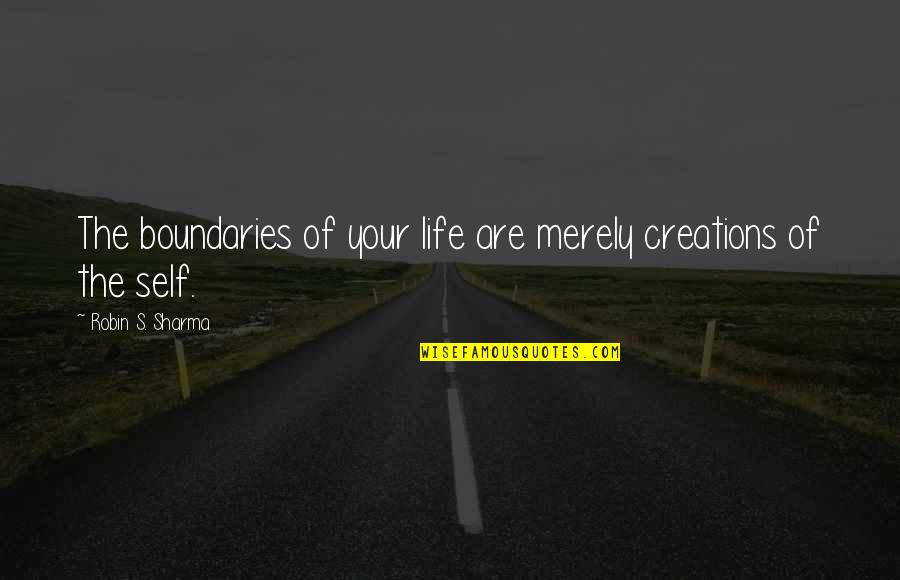 Boundaries In Life Quotes By Robin S. Sharma: The boundaries of your life are merely creations