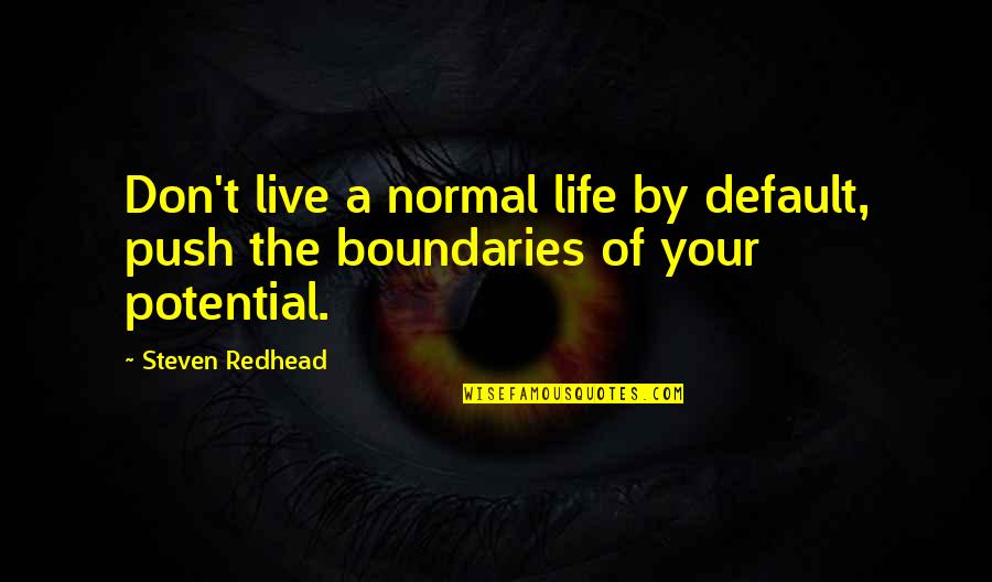 Boundaries In Life Quotes By Steven Redhead: Don't live a normal life by default, push