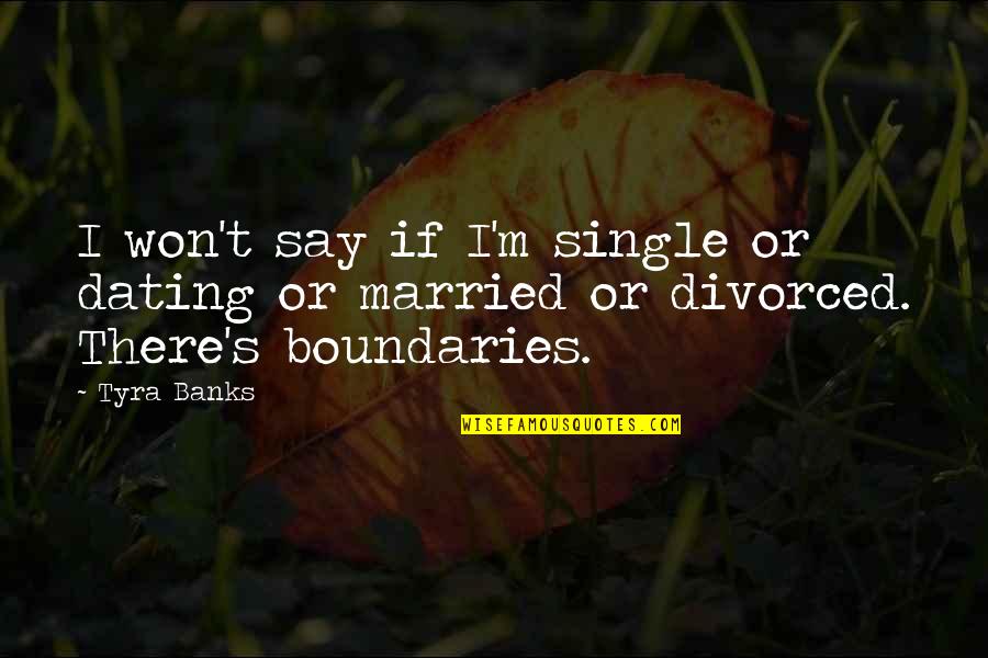 Boundaries In Life Quotes By Tyra Banks: I won't say if I'm single or dating