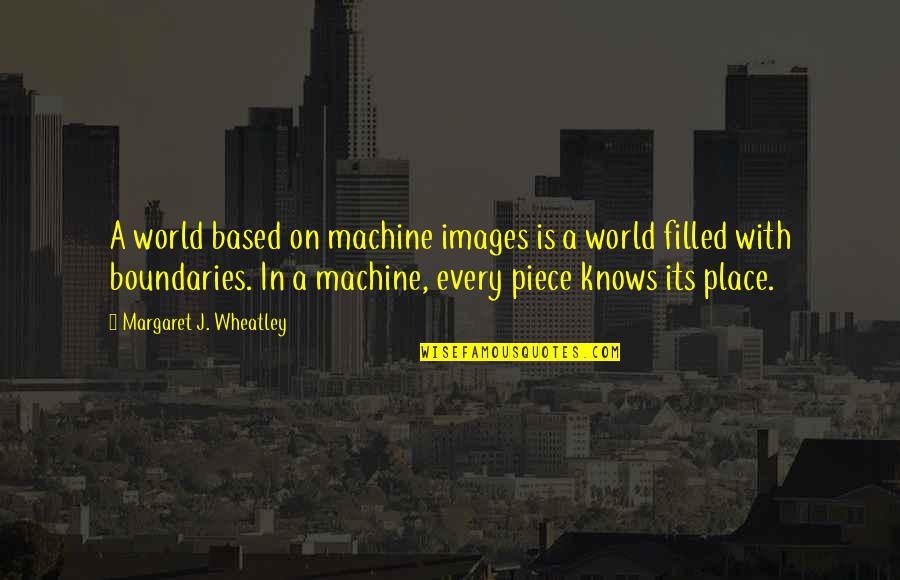 Boundaries Of Your World Quotes By Margaret J. Wheatley: A world based on machine images is a