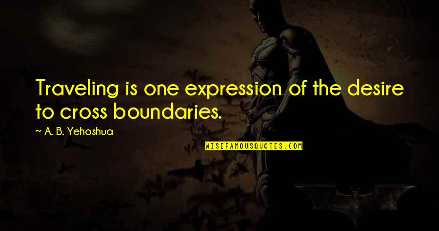 Boundaries Quotes By A. B. Yehoshua: Traveling is one expression of the desire to