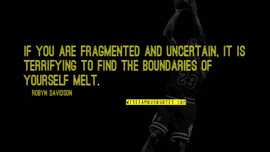 Boundaries Quotes By Robyn Davidson: If you are fragmented and uncertain, it is