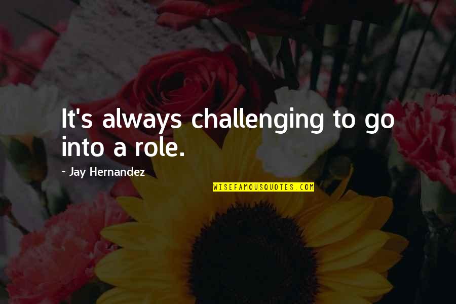Boundary Quote Quotes By Jay Hernandez: It's always challenging to go into a role.
