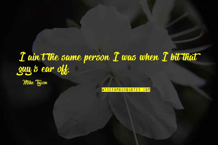 Boundary Quote Quotes By Mike Tyson: I ain't the same person I was when
