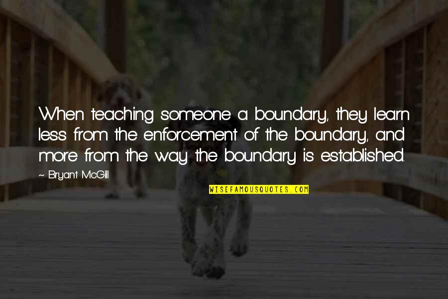 Boundary Quotes By Bryant McGill: When teaching someone a boundary, they learn less