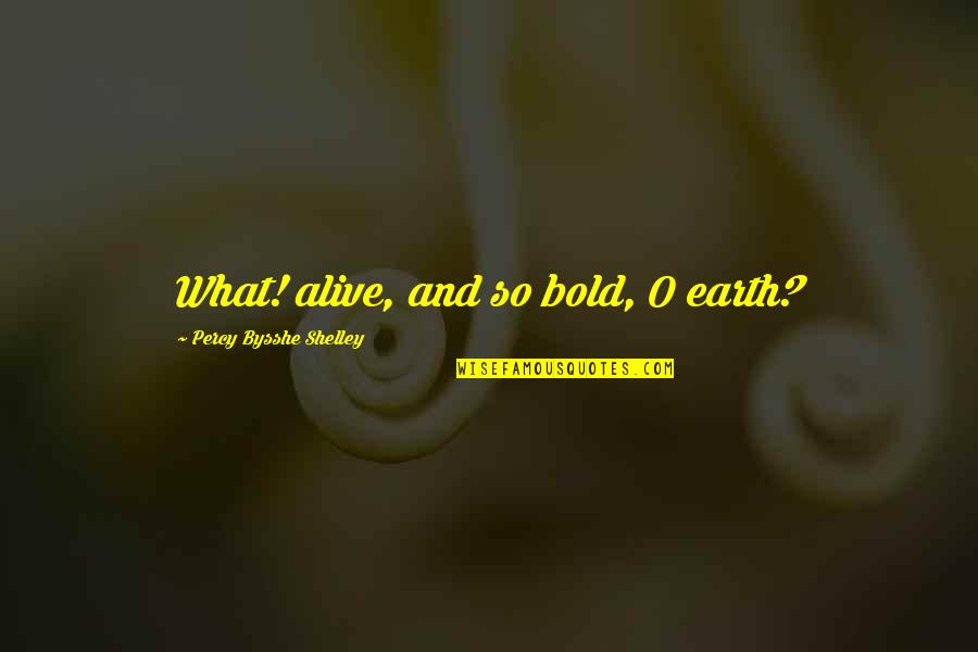 Bounden Duty Quotes By Percy Bysshe Shelley: What! alive, and so bold, O earth? Bounden Duty Quotes By Percy Bysshe Shelley: What! alive, and so bold, O earth?