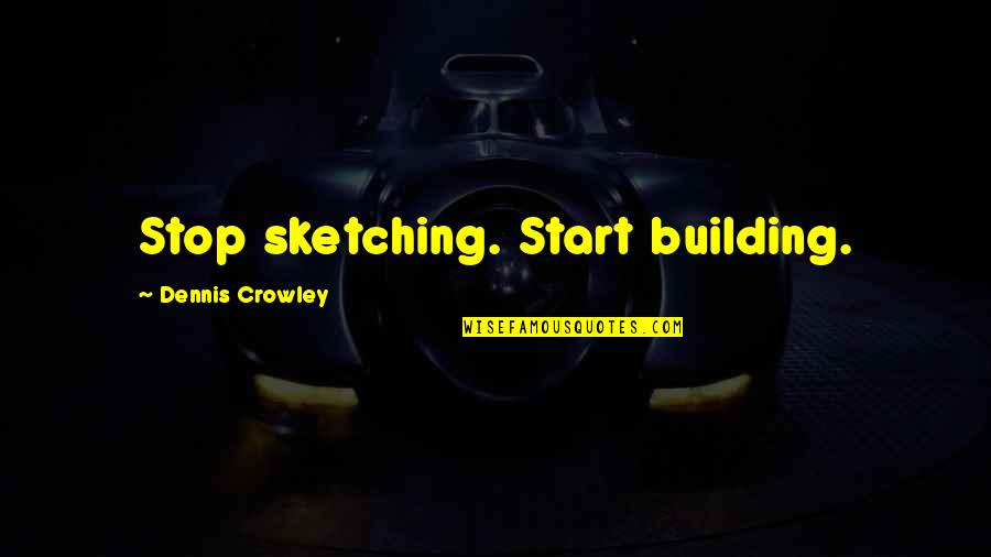 Bounder Quotes By Dennis Crowley: Stop sketching. Start building.