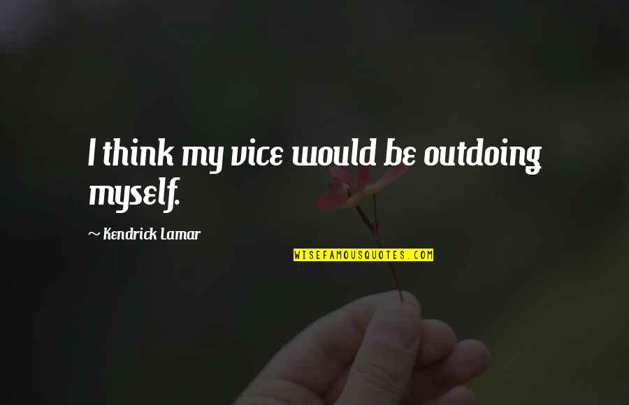 Bounders United Quotes By Kendrick Lamar: I think my vice would be outdoing myself. Bounders United Quotes By Kendrick Lamar: I think my vice would be outdoing myself.