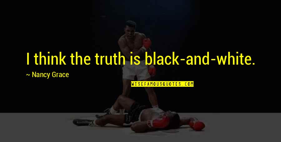 Bounders United Quotes By Nancy Grace: I think the truth is black-and-white. Bounders United Quotes By Nancy Grace: I think the truth is black-and-white.