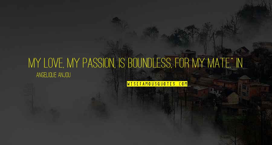 Boundless Love Quotes By Angelique Anjou: My love, my passion, is boundless, for my