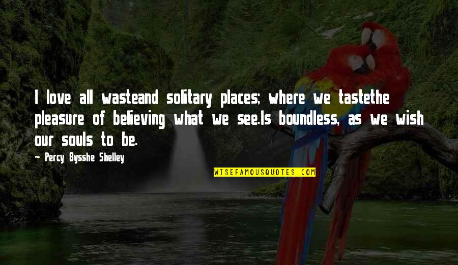 Boundless Love Quotes By Percy Bysshe Shelley: I love all wasteand solitary places; where we