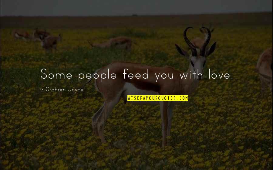 Bounteous Wilmington Quotes By Graham Joyce: Some people feed you with love. Bounteous Wilmington Quotes By Graham Joyce: Some people feed you with love.