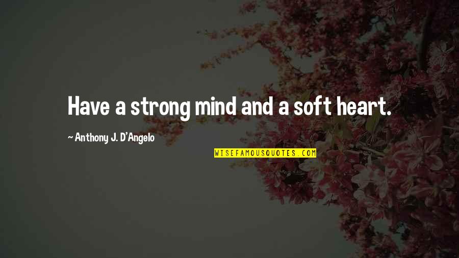 Bounthanh Kingpadith Quotes By Anthony J. D'Angelo: Have a strong mind and a soft heart. Bounthanh Kingpadith Quotes By Anthony J. D'Angelo: Have a strong mind and a soft heart.