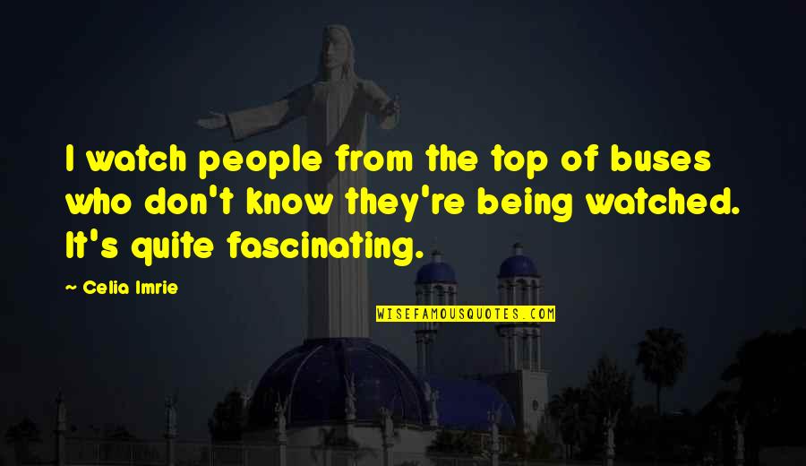 Bounthanh Kingpadith Quotes By Celia Imrie: I watch people from the top of buses Bounthanh Kingpadith Quotes By Celia Imrie: I watch people from the top of buses