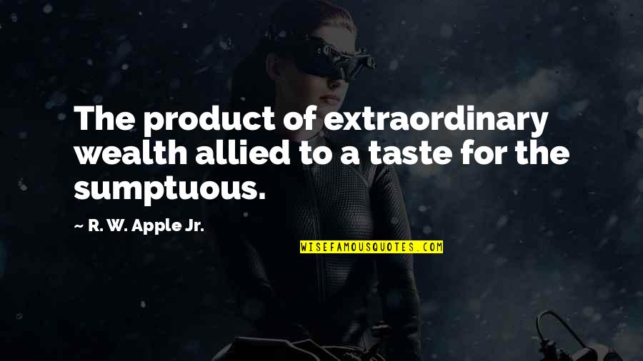 Bountifully Def Quotes By R. W. Apple Jr.: The product of extraordinary wealth allied to a