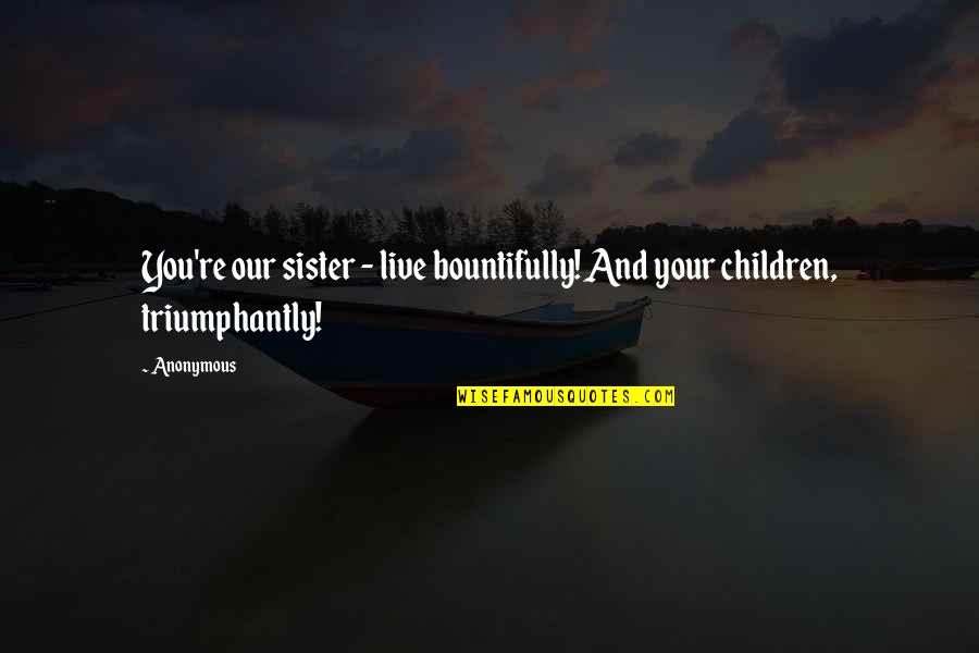Bountifully Quotes By Anonymous: You're our sister - live bountifully! And your