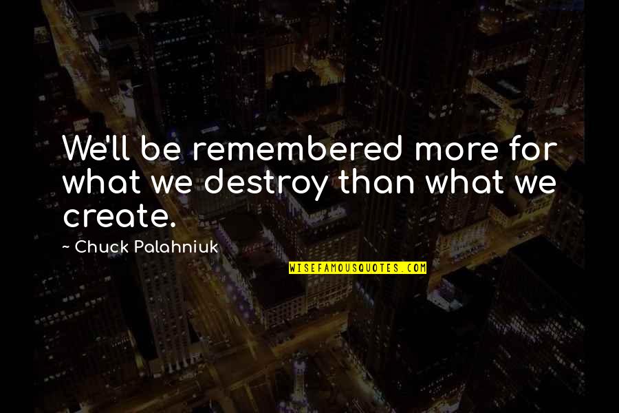 Bountifulness Quotes By Chuck Palahniuk: We'll be remembered more for what we destroy