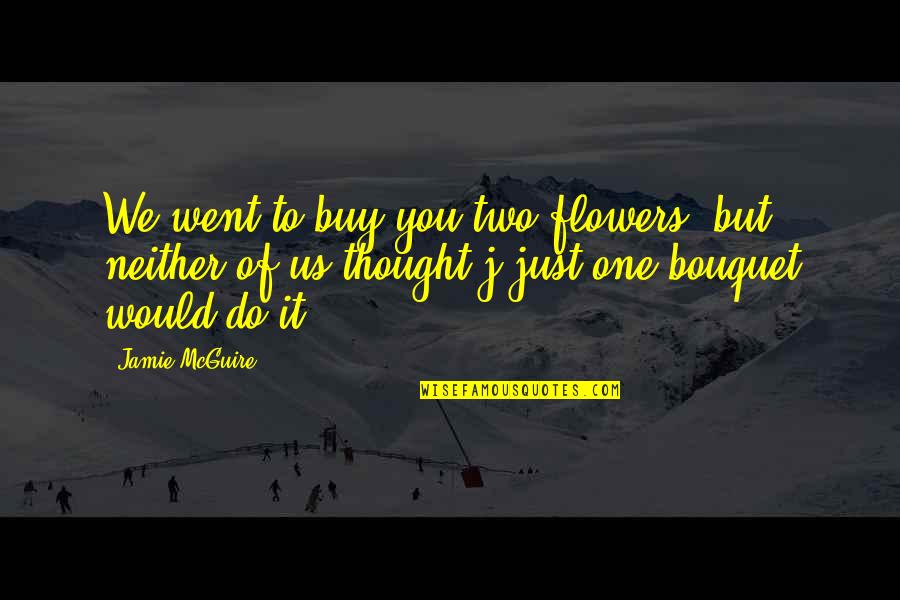 Bouquet Of Flowers Quotes By Jamie McGuire: We went to buy you two flowers, but
