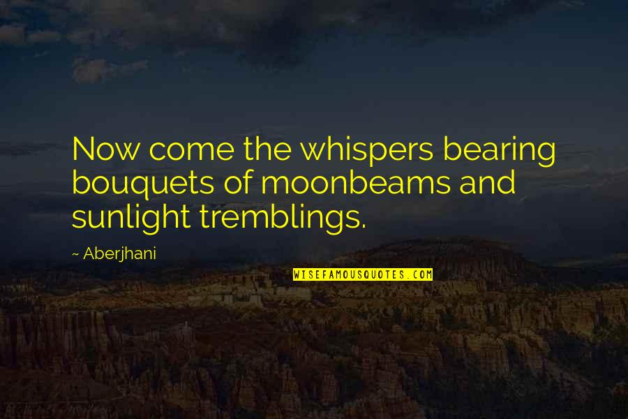 Bouquets Quotes By Aberjhani: Now come the whispers bearing bouquets of moonbeams