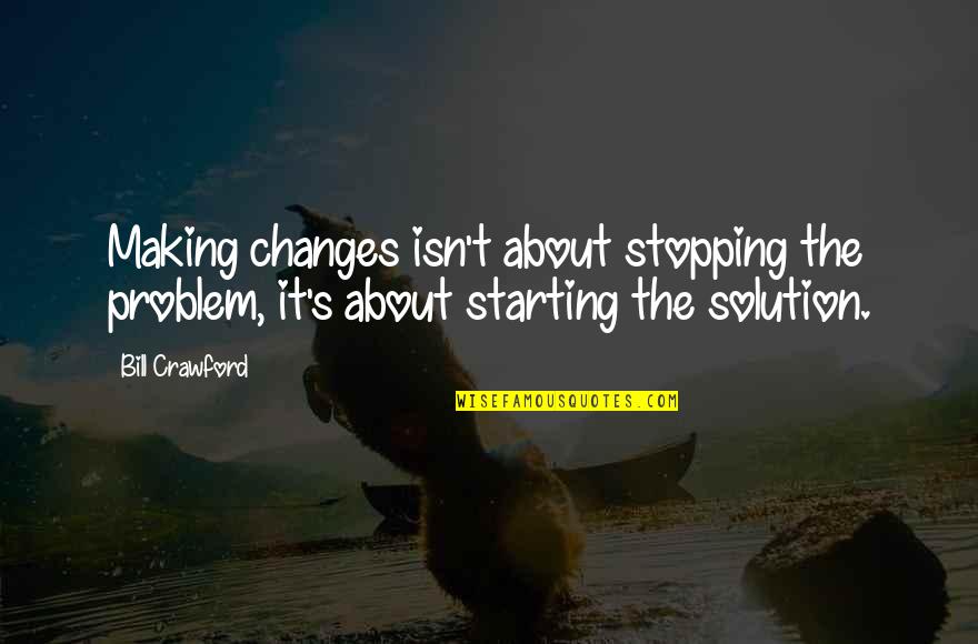 Bourbaki Quotes By Bill Crawford: Making changes isn't about stopping the problem, it's
