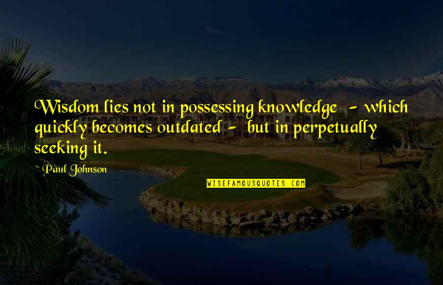 Bourbeau Homes Quotes By Paul Johnson: Wisdom lies not in possessing knowledge - which
