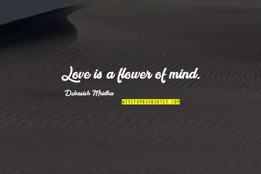 Bourbier Quotes By Debasish Mridha: Love is a flower of mind. Bourbier Quotes By Debasish Mridha: Love is a flower of mind.
