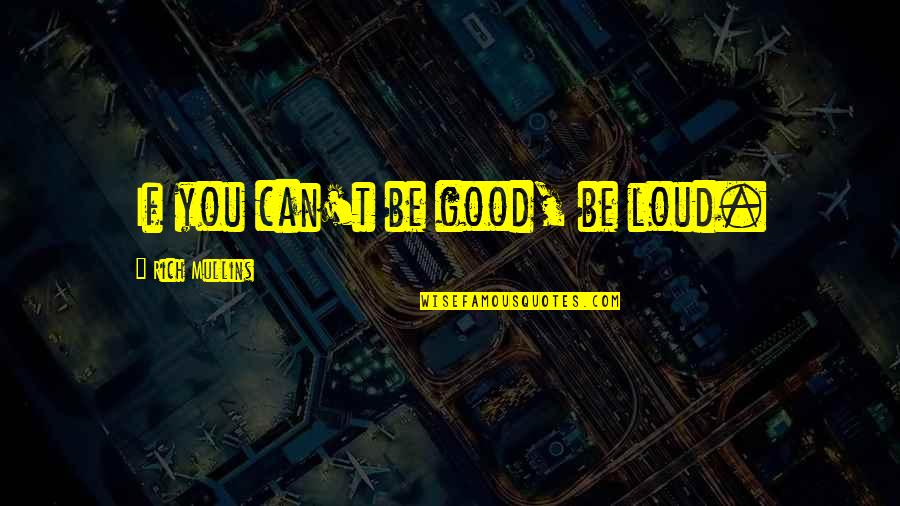 Bourbon And Death Quotes By Rich Mullins: If you can't be good, be loud. Bourbon And Death Quotes By Rich Mullins: If you can't be good, be loud.