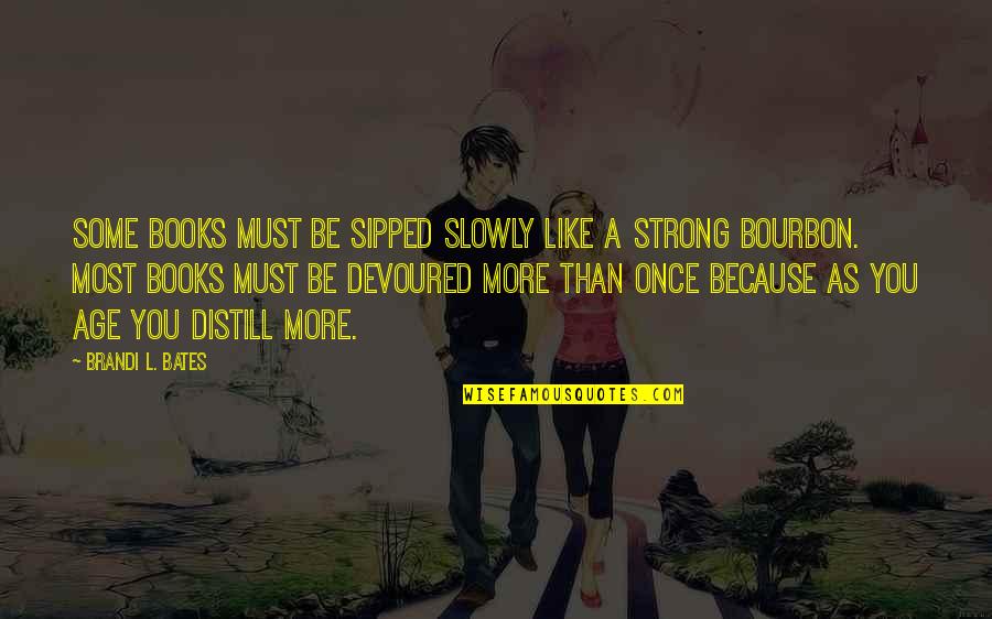 Bourbon Quotes By Brandi L. Bates: Some books must be sipped slowly like a