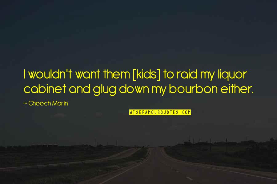 Bourbon Quotes By Cheech Marin: I wouldn't want them [kids] to raid my