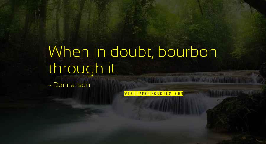 Bourbon Quotes By Donna Ison: When in doubt, bourbon through it.