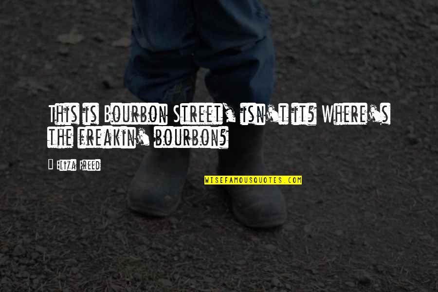 Bourbon Quotes By Eliza Freed: This is Bourbon Street, isn't it? Where's the