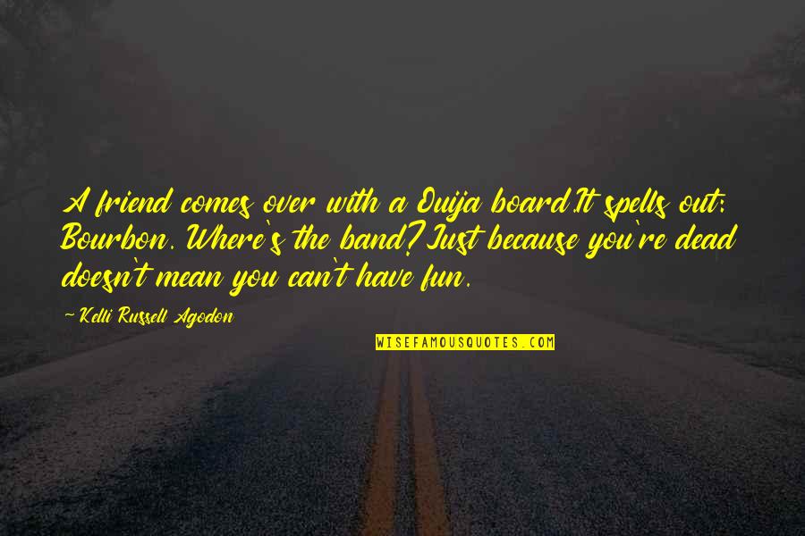 Bourbon Quotes By Kelli Russell Agodon: A friend comes over with a Ouija board.It