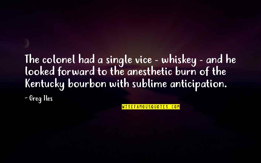 Bourbon Whiskey Quotes By Greg Iles: The colonel had a single vice - whiskey