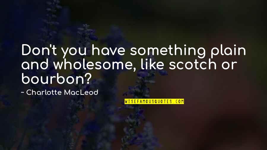 Bourbon's Quotes By Charlotte MacLeod: Don't you have something plain and wholesome, like