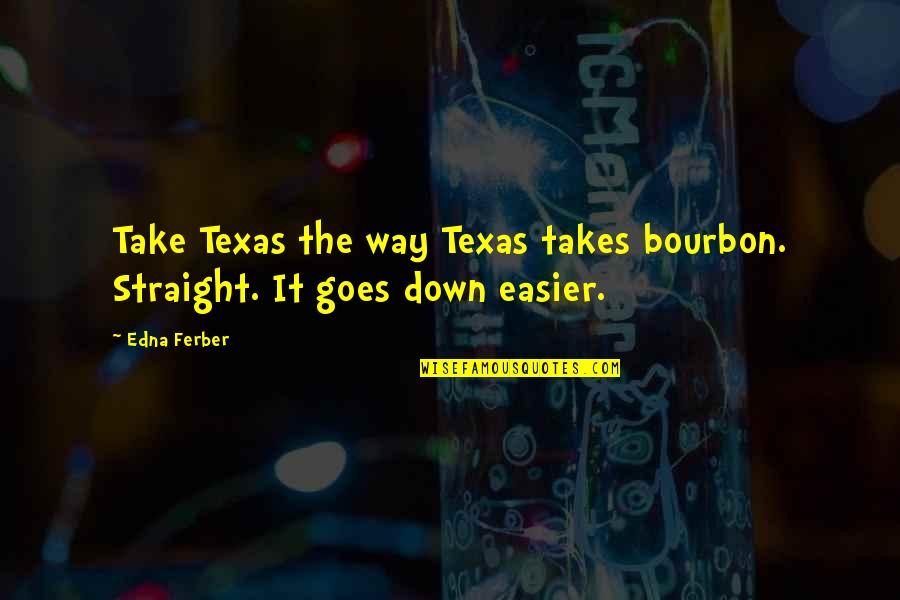 Bourbon's Quotes By Edna Ferber: Take Texas the way Texas takes bourbon. Straight.