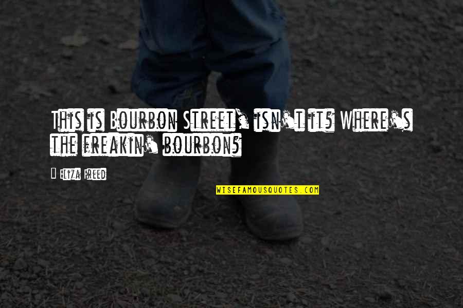 Bourbon's Quotes By Eliza Freed: This is Bourbon Street, isn't it? Where's the
