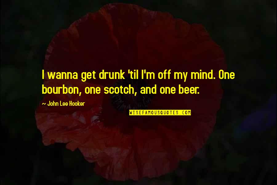 Bourbon's Quotes By John Lee Hooker: I wanna get drunk 'til I'm off my