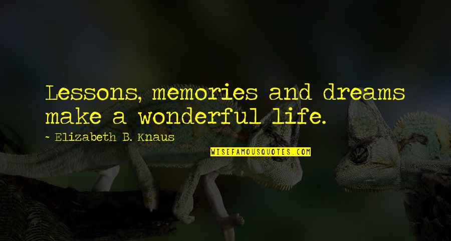 Bourcier Quotes By Elizabeth B. Knaus: Lessons, memories and dreams make a wonderful life. Bourcier Quotes By Elizabeth B. Knaus: Lessons, memories and dreams make a wonderful life.