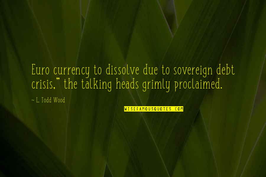 Bourcier Quotes By L. Todd Wood: Euro currency to dissolve due to sovereign debt Bourcier Quotes By L. Todd Wood: Euro currency to dissolve due to sovereign debt