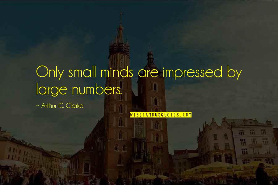 Bourdais Indy Quotes By Arthur C. Clarke: Only small minds are impressed by large numbers. Bourdais Indy Quotes By Arthur C. Clarke: Only small minds are impressed by large numbers.